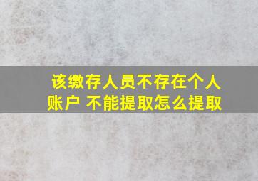 该缴存人员不存在个人账户 不能提取怎么提取